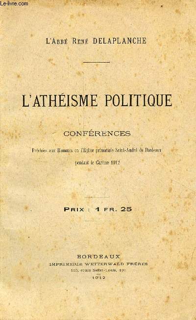 L'athisme politique - Confrences prches aux hommes en l'glise primatiale Saint-Andr de Bordeaux pendant le Carme 1912.