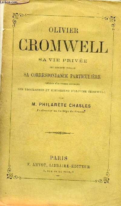 Olivier Cromwell sa vie prive ses discours publics sa correspondance particulire prcds d'un examen historique des biographes et historiens d'Olivier Cromwell par Philarte Chasles.