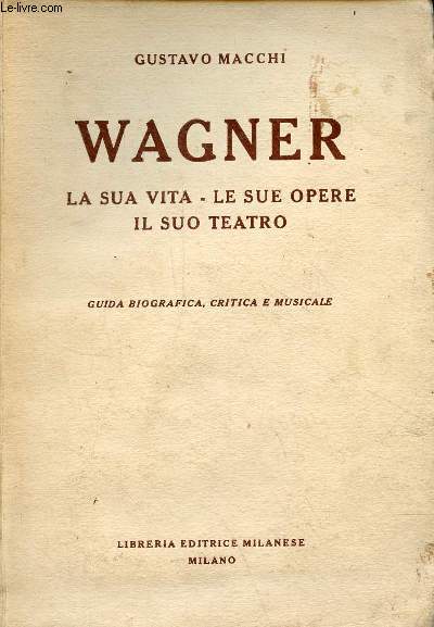 Wagner la sua vita - le sue opere - il suo teatro - Guida biografica, critica e musicale.