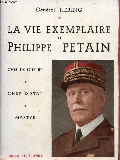 La vie exemplaire de Philippe Petain - chef de guerre, chef d'tat, martyr.