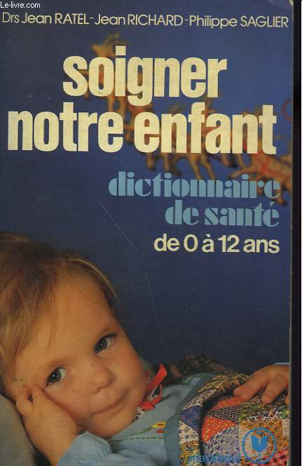 SOIGNER NOTRE ENFANT - DICTIONNAIRE DE SANTE DE L'ENFANT DE 0 A 12 ANS