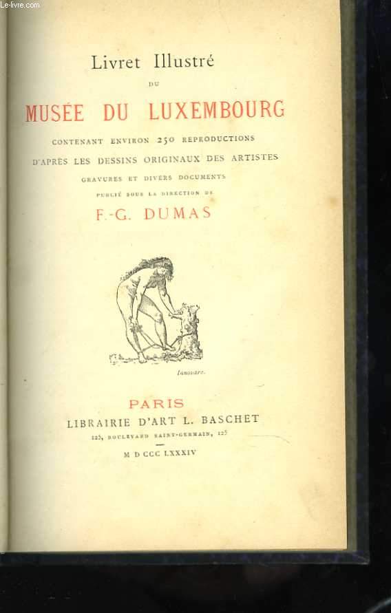 Livret illustr du Muse du Luxembourg contenant environ 250 reproductions d'aprs les dessins originaux des artistes des gravures et divers documents publi sous la direction de F.G. Dumas
