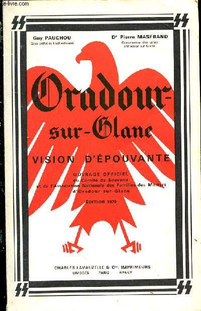 Oradour-sur-Glane. Vision d'pouvante. Ouvrage officiel du Comit du Souvenir et de l'Association Nationale des familles des Martyrs d'Oradour-sur-Glane