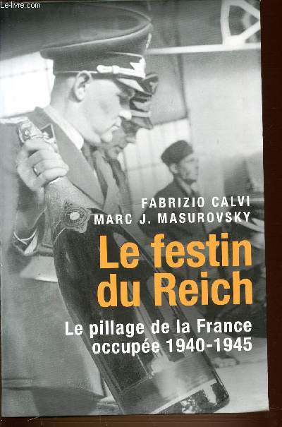 LE FESTIN DU REICH - LE PILLAGE DE LA FRANCE OCCUPEE 1940-1945.