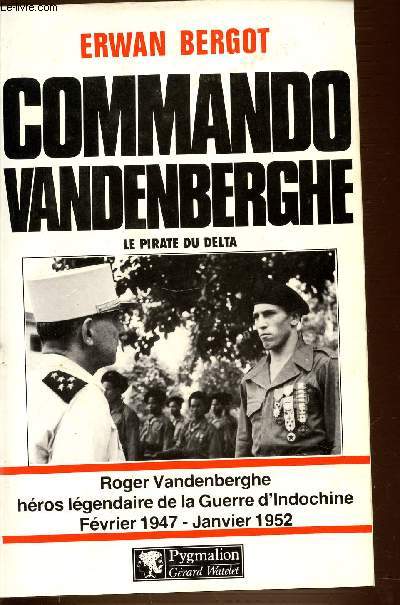 COMMANDO VANDENBERGHE - LE PIRATE DU DELTA. ROGER VANDERBERGHE HEROS LEGENDAIRE DE LA GUERRE D'INDOCHINE FEVRIER 1947 - JANVIER 1952