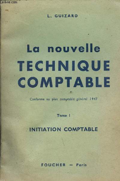 LA NOUVELLE TECHNIQUE COMPTABLE - CONFORME AU COMPTABLE GENERAL 1947 - TOME 1 : INITIATION COMPTABLE.