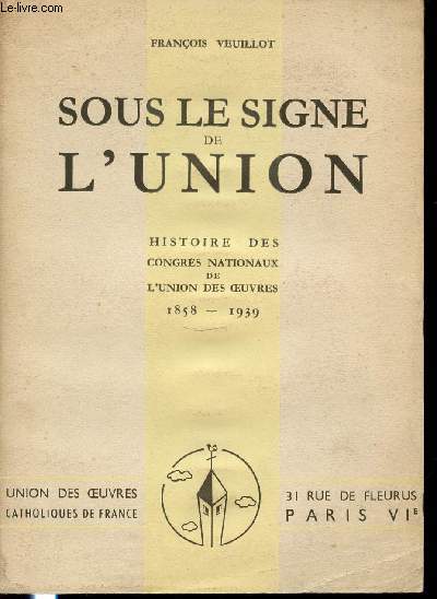 SOUS LE SIGNE DE L'UNION - HISTOIRE DES CONGRES NATIONAUX DE L'UNION DES OEUVRES 1858-1939.