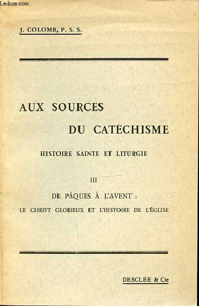 AUX SOURCES DU CATECHISME - HISTOIRE SAINTE - TOME 3 : DE PAQUES A L'AVENT : LE CHRIST GLORIEUX ET L'HISTOIRE DE L'EGLISE.
