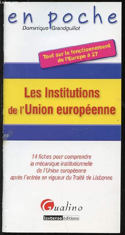 LES INSTITUTIONS DE L'UNION EUROPEENNE - 14 FICHES POUR COMPRENDRE LA MECANIQUE INSTITUTIONNELLE DE L'UNION EUROPEENNE APRES L'ENTREE EN VIGUEUR DU TRAITE DE LISBONNE.