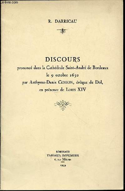 DISCOURS PRONONCE DANS LA CATHEDRALE SAINT-ANDRE DE BORDEAUX LE 9 OCTOBRE 1650 PAR ANTHYME-DENIS COHON, EVEQUE DE DOL, EN PRESENCE DE LOUIS XIV.
