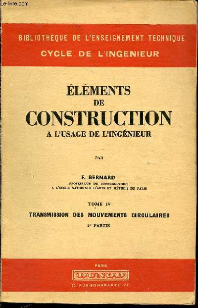 ELEMENTS DE CONSTRUCTION A L'USAGE DE L'INGENIEUR - TOME IV : TRANSMISSION DES MOUVEMENTS CIRCULAIRES / 2 EME PARTIE - BIBLIOTHEQUE DE L'ENSEIGNEMENT TECHNIQUE / CYCLE DE L'INGENIEUR.
