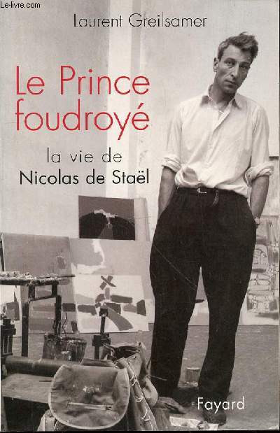 LE PRINCE FOUDROYE : LA VIE DE NICOLAS DE STAEL.