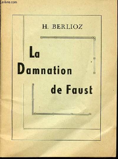LA DAMNATION DE FAUST : LEGENDE DRAMATIQUE EN QUATRE PARTIES - TEXTE ET MUSIQUE DE HECTOR BERLIOZ.