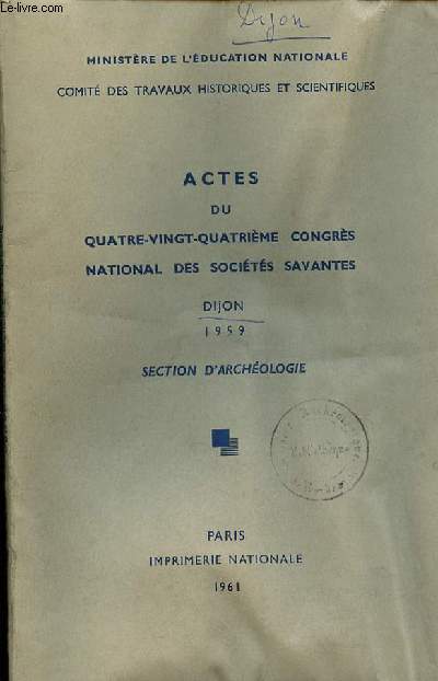 ACTES DU QUATRE-VINGT QUATRIEME CONGRES NATIONAL DES SOCIETES SAVANTES DIJON 1959 - SECTION D'ARCHEOLOGIE