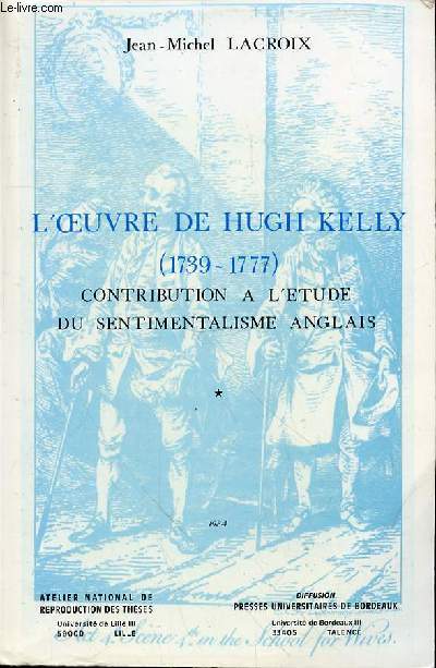 L'OEUVRE DE HUGH KELLY (1739-1777) CONTRIBUTION A L'ETUDE DU SENTIMENTALISME ANGLAIS - TOME 1