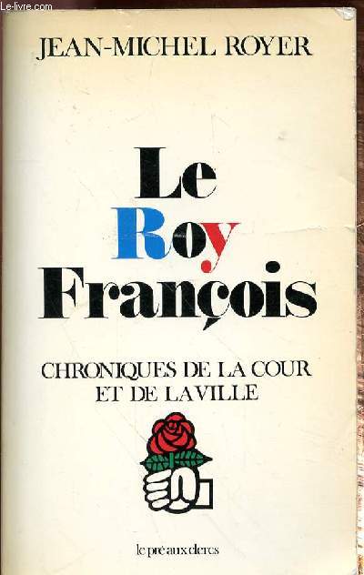 LE ROY FRANCOIS - CHRONIQUES DE LA COUR ET DE LA VILLE