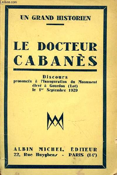 UN GRAND HISTORIEN : LE DOCTEUR CABANES. DISCOURS PRONONCES A L'INAUGURATION DU MONUMENT ELEVE A GOURDON (LOT) LE 1 SEPTEMBRE 1929