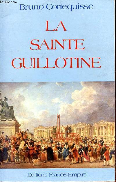 LA SAINTE GUILLOTINE - Guillotin un monsieur si convenable - le baptme de sang - Louis XVI le roi ne meurt pas en France - Charlotte Corday il me prend pour un assassin - les girondins un verre de sang il a soif
