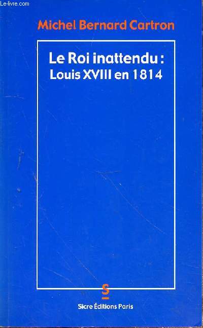 LE ROI INATTENDU : LOUIS XVIII EN 1814