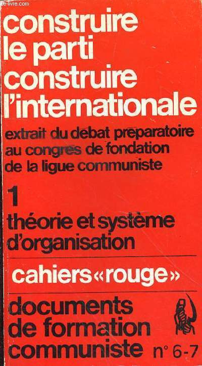CAHIER ROUGE N6/7 - DOCUMENTS DE FORMATIONS COMMUNISTE - I. THEORIE ET SYSTEME D'ORGANISATION - CONSTRUIRE LE PARTI REVOLUTIONNAIRE - CONSTRUIRE L'INTERNATIONALE